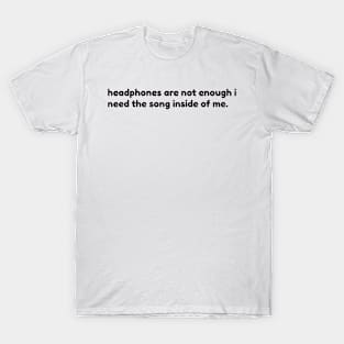 headphones are not enough. I need the song inside me T-Shirt
